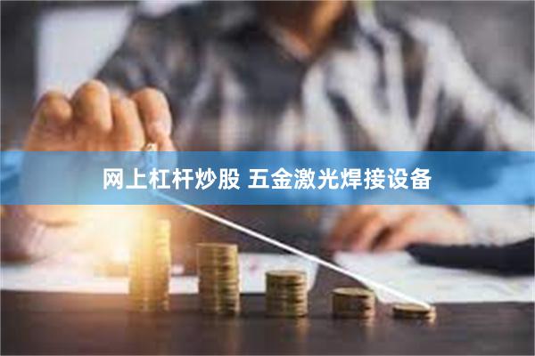 网上杠杆炒股 五金激光焊接设备