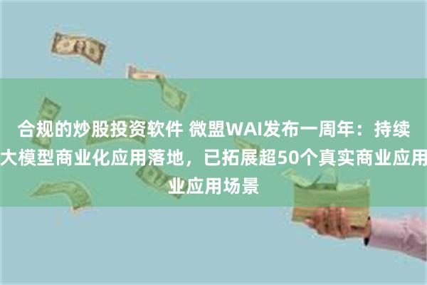 合规的炒股投资软件 微盟WAI发布一周年：持续推进大模型商业化应用落地，已拓展超50个真实商业应用场景