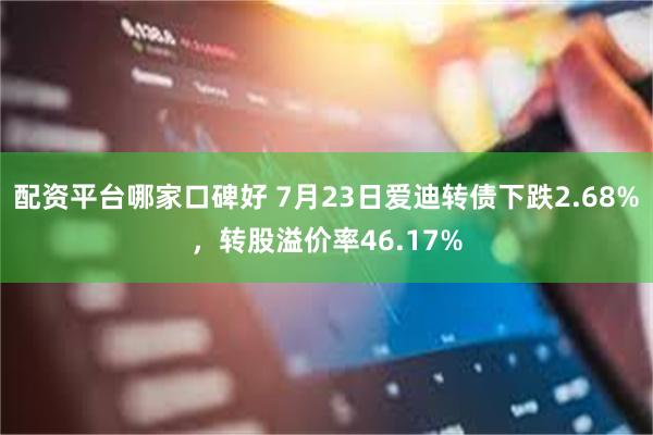 配资平台哪家口碑好 7月23日爱迪转债下跌2.68%，转股溢价率46.17%