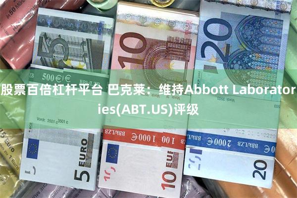 股票百倍杠杆平台 巴克莱：维持Abbott Laboratories(ABT.US)评级