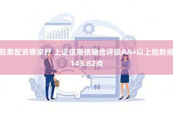 股票配资哪家好 上证信用债隐含评级AA+以上指数报143.82点