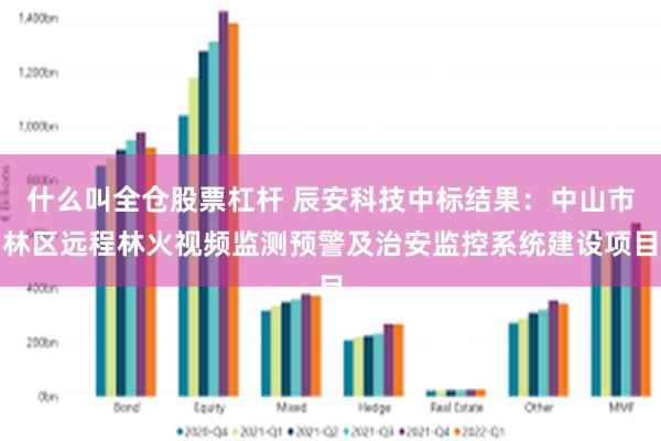 什么叫全仓股票杠杆 辰安科技中标结果：中山市林区远程林火视频监测预警及治安监控系统建设项目