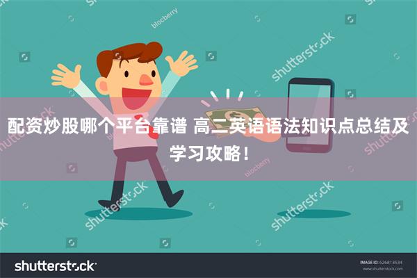 配资炒股哪个平台靠谱 高二英语语法知识点总结及学习攻略！