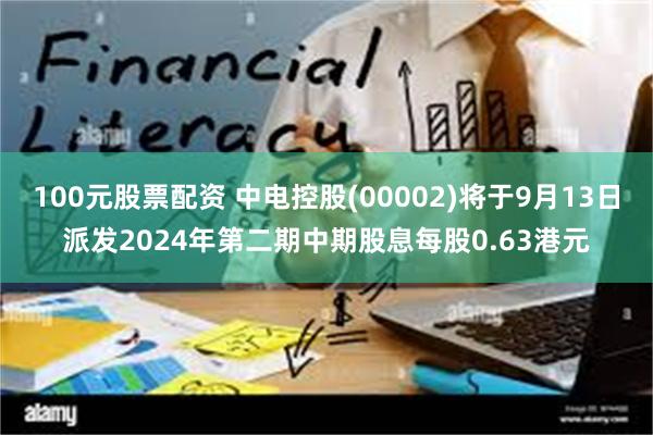 100元股票配资 中电控股(00002)将于9月13日派发2024年第二期中期股息每股0.63港元