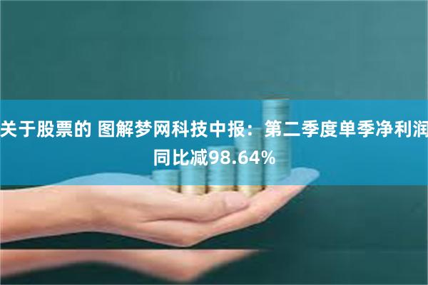 关于股票的 图解梦网科技中报：第二季度单季净利润同比减98.64%