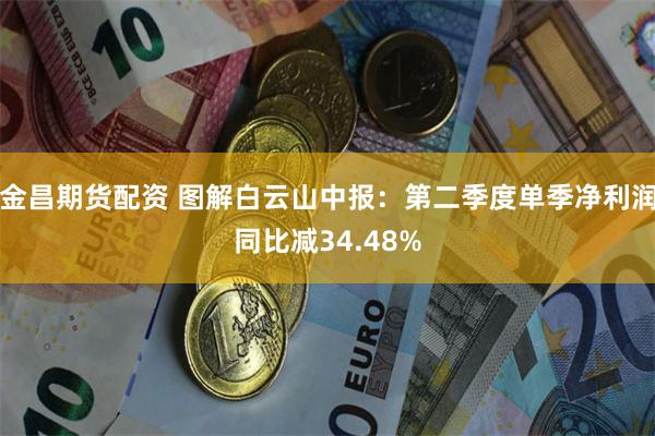 金昌期货配资 图解白云山中报：第二季度单季净利润同比减34.48%