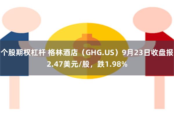 个股期权杠杆 格林酒店（GHG.US）9月23日收盘报2.47美元/股，跌1.98%