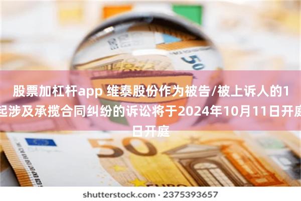 股票加杠杆app 维泰股份作为被告/被上诉人的1起涉及承揽合同纠纷的诉讼将于2024年10月11日开庭