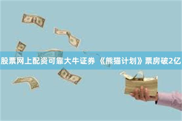 股票网上配资可靠大牛证券 《熊猫计划》票房破2亿