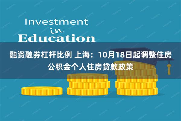 融资融券杠杆比例 上海：10月18日起调整住房公积金个人住房贷款政策