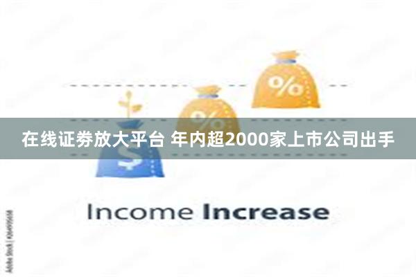 在线证劵放大平台 年内超2000家上市公司出手