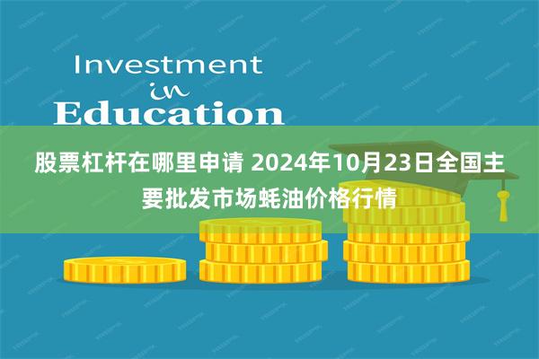 股票杠杆在哪里申请 2024年10月23日全国主要批发市场蚝油价格行情