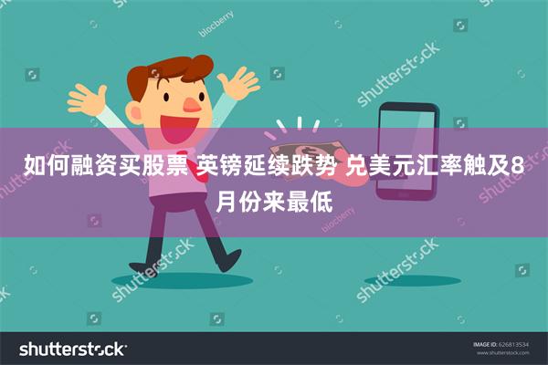 如何融资买股票 英镑延续跌势 兑美元汇率触及8月份来最低