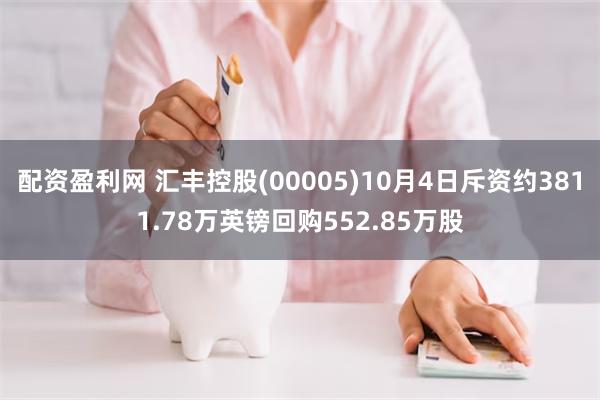 配资盈利网 汇丰控股(00005)10月4日斥资约3811.78万英镑回购552.85万股