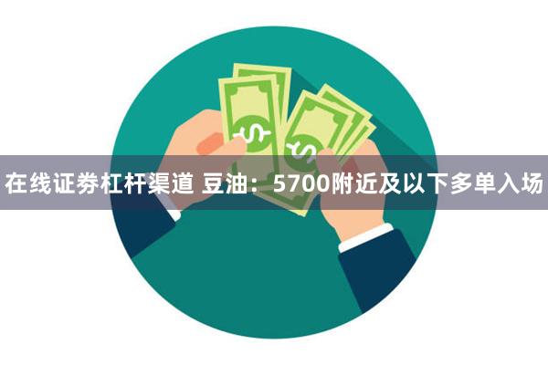 在线证劵杠杆渠道 豆油：5700附近及以下多单入场