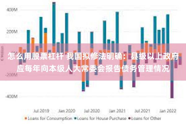 怎么用股票杠杆 我国拟修法明确：县级以上政府应每年向本级人大常委会报告债务管理情况