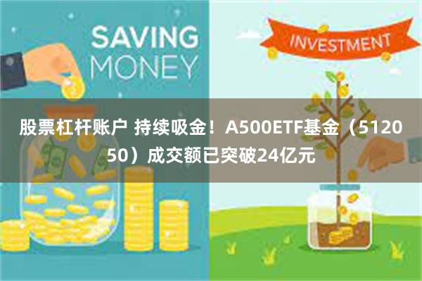 股票杠杆账户 持续吸金！A500ETF基金（512050）成交额已突破24亿元