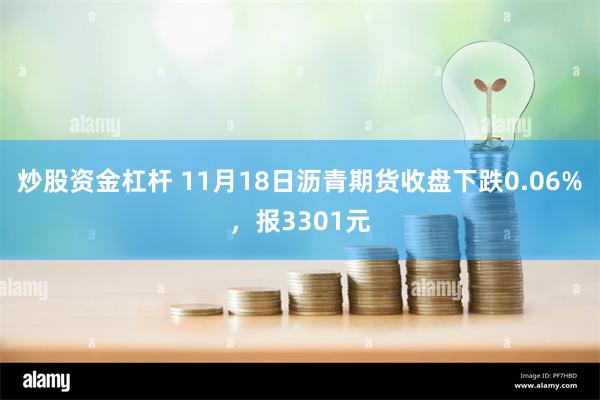 炒股资金杠杆 11月18日沥青期货收盘下跌0.06%，报3301元