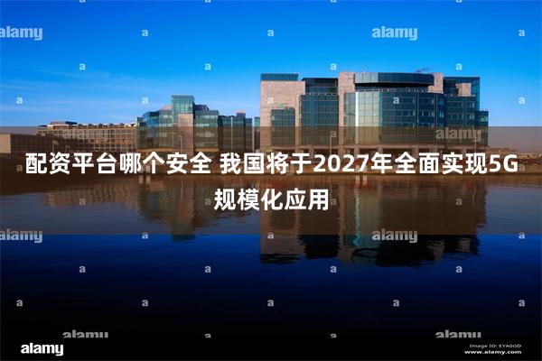 配资平台哪个安全 我国将于2027年全面实现5G规模化应用