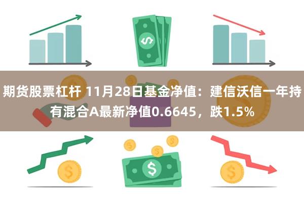 期货股票杠杆 11月28日基金净值：建信沃信一年持有混合A最新净值0.6645，跌1.5%