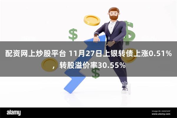 配资网上炒股平台 11月27日上银转债上涨0.51%，转股溢价率30.55%