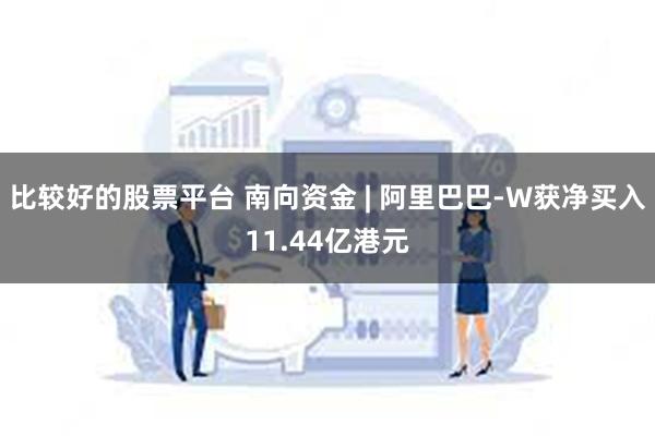 比较好的股票平台 南向资金 | 阿里巴巴-W获净买入11.44亿港元