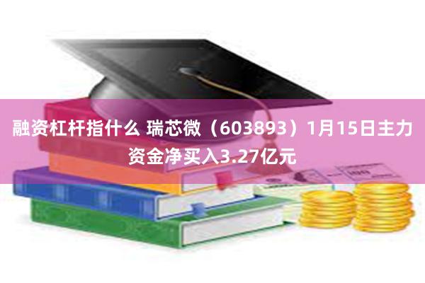 融资杠杆指什么 瑞芯微（603893）1月15日主力资金净买入3.27亿元