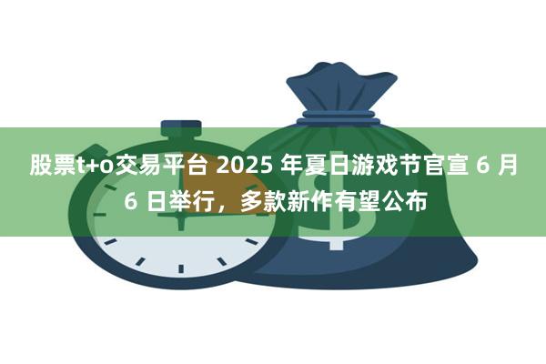 股票t+o交易平台 2025 年夏日游戏节官宣 6 月 6 日举行，多款新作有望公布