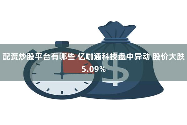 配资炒股平台有哪些 亿咖通科技盘中异动 股价大跌5.09%